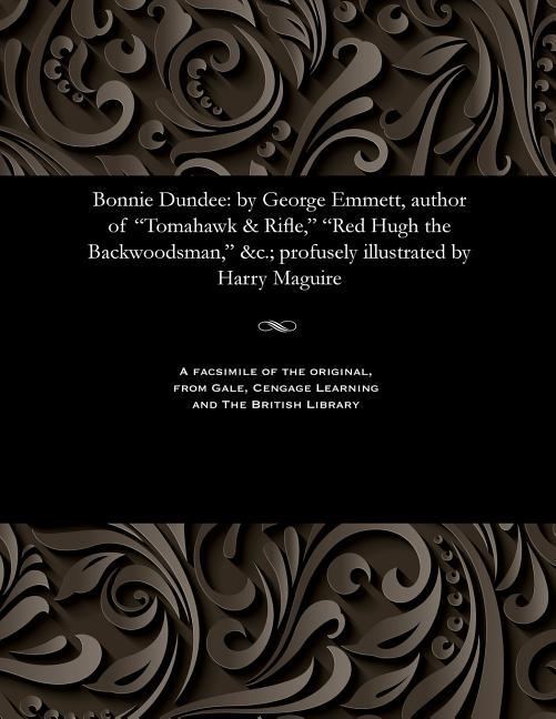 Bonnie Dundee: By George Emmett, Author of Tomahawk & Rifle, Red Hugh the Backwoodsman, &c.; Profuse
