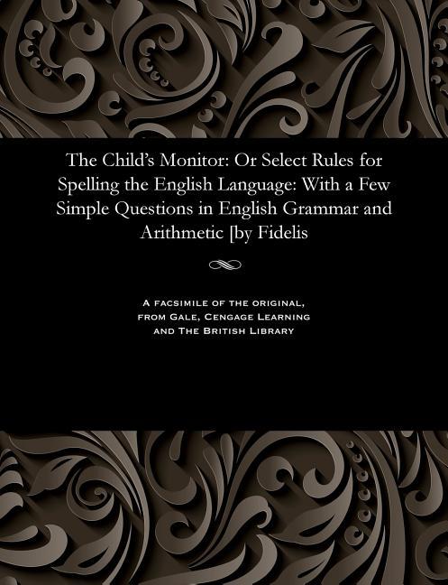 Child's Monitor: Or Select Rules for Spelling the English Language: With a Few Simple Questions in E