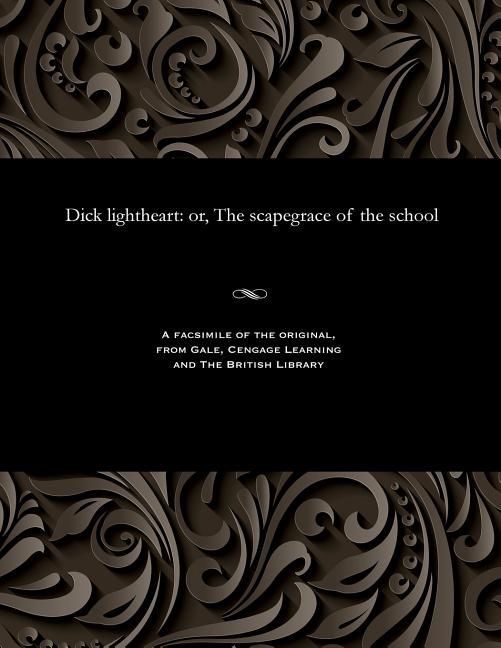 Dick Lightheart: Or, the Scapegrace of the School
