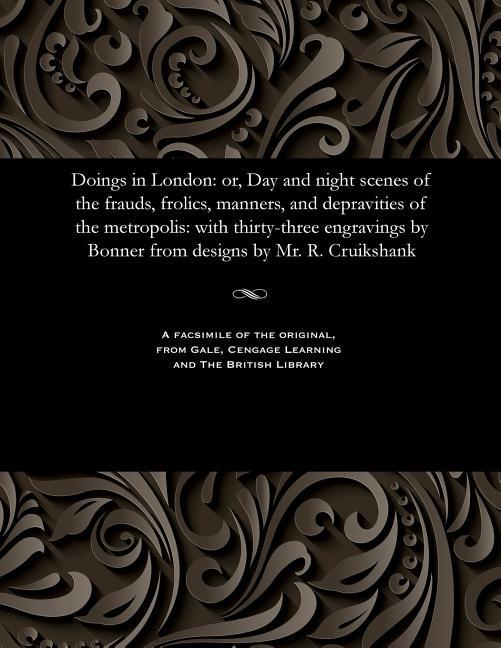 Doings in London: Or, Day and Night Scenes of the Frauds, Frolics, Manners, and Depravities of the M