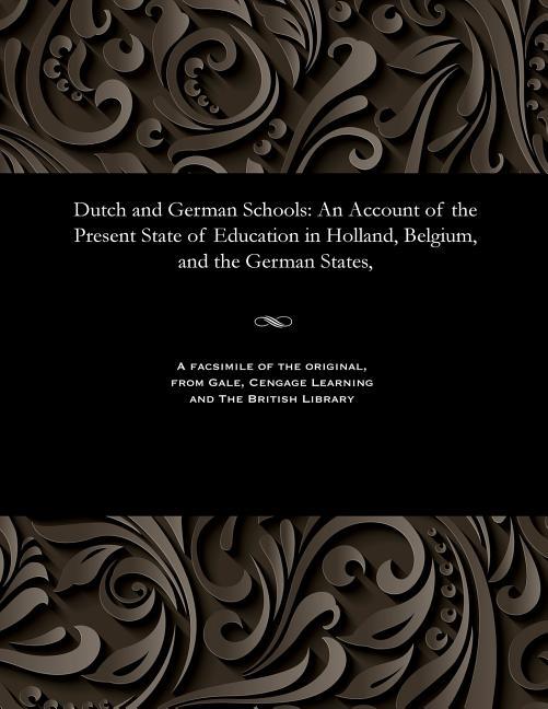 Dutch and German Schools: An Account of the Present State of Education in Holland, Belgium, and the 