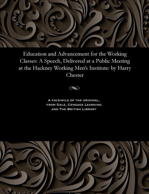 Education and Advancement for the Working Classes: A Speech, Delivered at a Public Meeting at the Ha