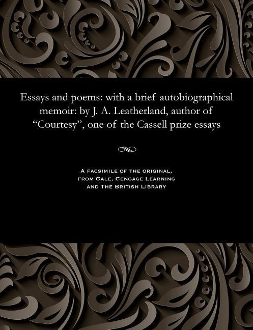 Essays and Poems: With a Brief Autobiographical Memoir: By J. A. Leatherland, Author of Courtesy, On