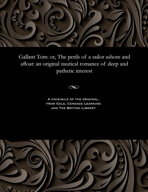 Gallant Tom: Or, the Perils of a Sailor Ashore and Afloat: An Original Nautical Romance of Deep and 