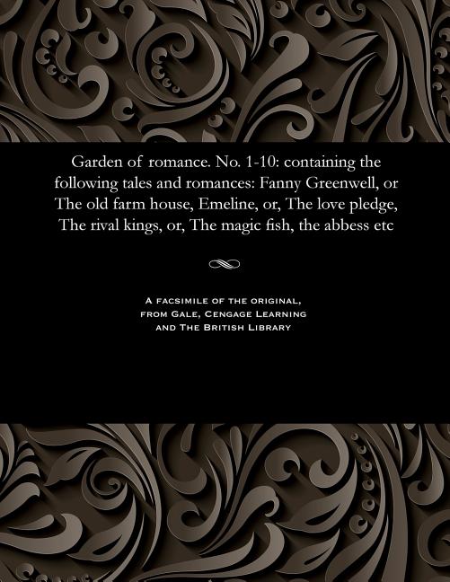 Garden of Romance. No. 1-10: Containing the Following Tales and Romances: Fanny Greenwell, or the Ol