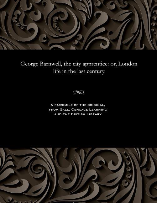 George Barnwell, the City Apprentice: Or, London Life in the Last Century