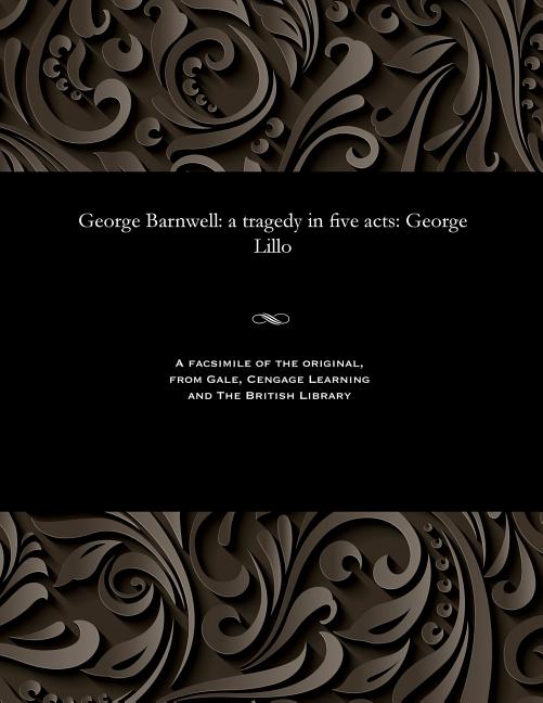 George Barnwell: A Tragedy in Five Acts: George Lillo