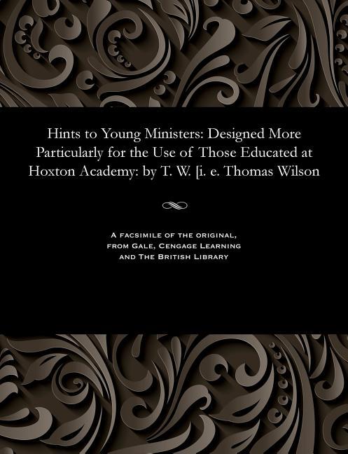 Hints to Young Ministers: Designed More Particularly for the Use of Those Educated at Hoxton Academy