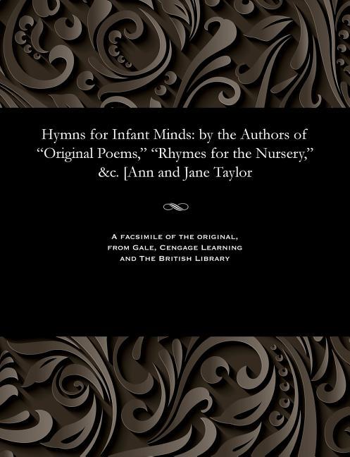 Hymns for Infant Minds: By the Authors of Original Poems, Rhymes for the Nursery, &c. [ann and Jane 