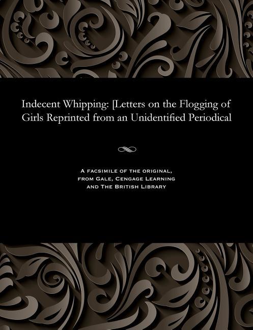 Indecent Whipping: [letters on the Flogging of Girls Reprinted from an Unidentified Periodical