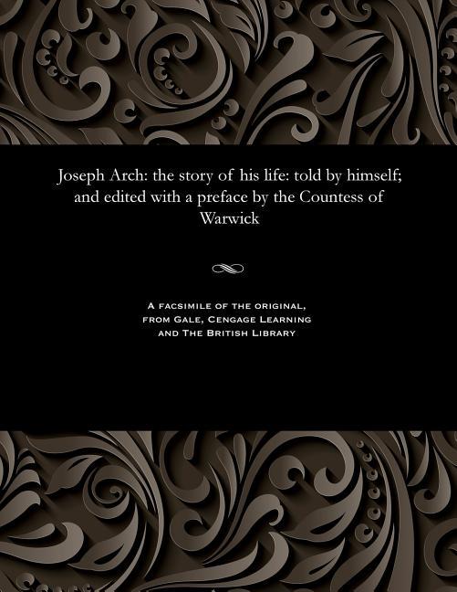Joseph Arch: The Story of His Life: Told by Himself; And Edited with a Preface by the Countess of Wa
