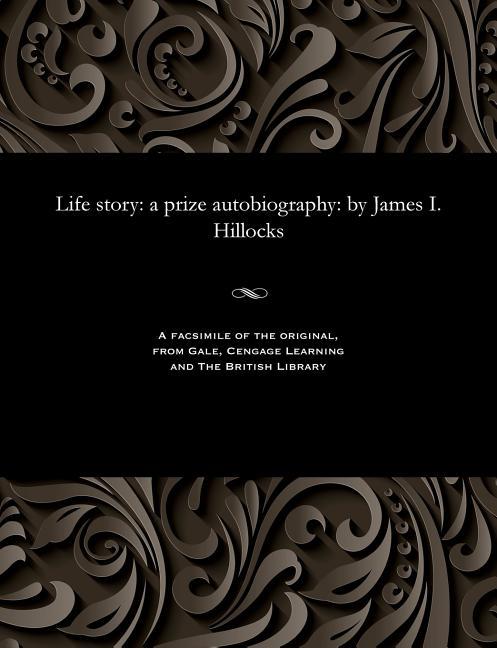 Life Story: A Prize Autobiography: By James I. Hillocks
