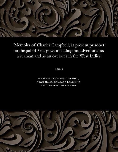 Memoirs of Charles Campbell, at Present Prisoner in the Jail of Glasgow: Including His Adventures as