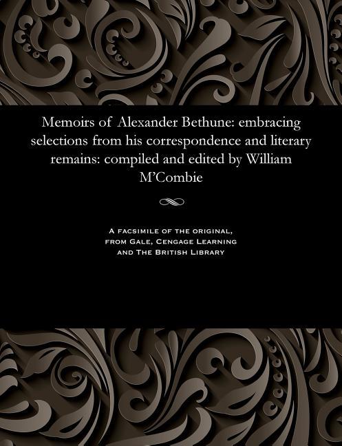 Memoirs of Alexander Bethune: Embracing Selections from His Correspondence and Literary Remains: Com