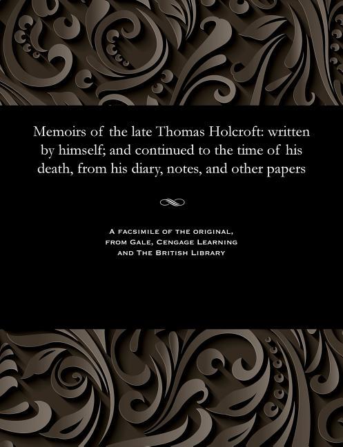 Memoirs of the Late Thomas Holcroft: Written by Himself; And Continued to the Time of His Death, fro