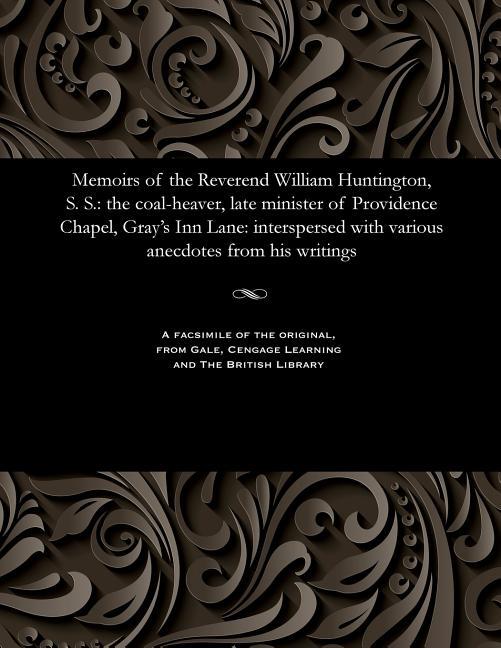 Memoirs of the Reverend William Huntington, S. S.: The Coal-Heaver, Late Minister of Providence Chap