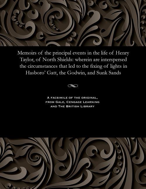 Memoirs of the Principal Events in the Life of Henry Taylor, of North Shields: Wherein Are Intersper