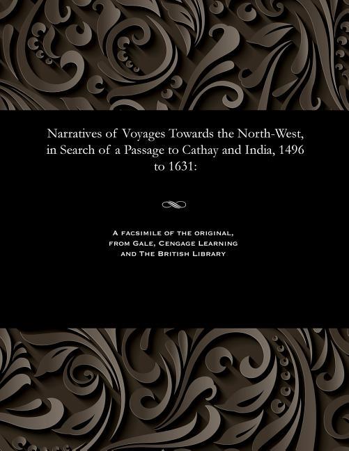 Narratives of Voyages Towards the North-West, in Search of a Passage to Cathay and India, 1496 to 16