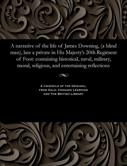 Narrative of the Life of James Downing, (a Blind Man), Late a Private in His Majesty's 20th Regiment