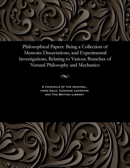 Philosophical Papers: Being a Collection of Memoirs Dissertations, and Experimental Investigations, 