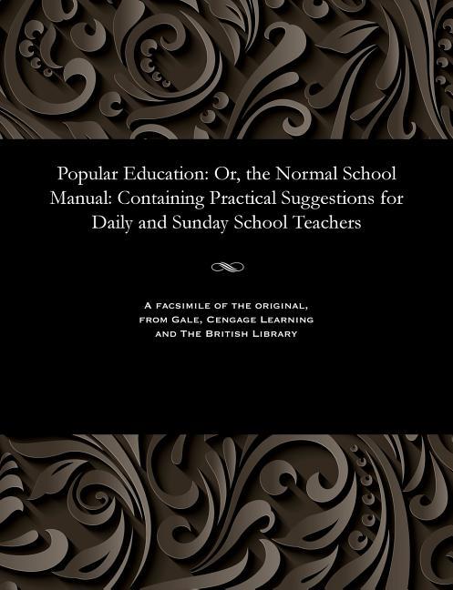 Popular Education: Or, the Normal School Manual: Containing Practical Suggestions for Daily and Sund