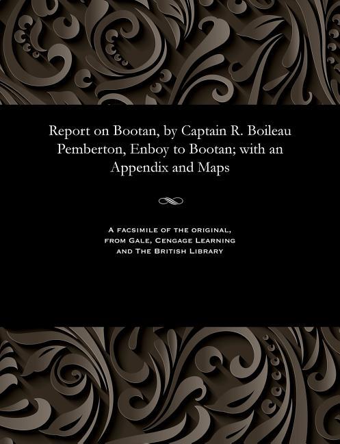 Report on Bootan, by Captain R. Boileau Pemberton, Enboy to Bootan; with an Appendix and Maps