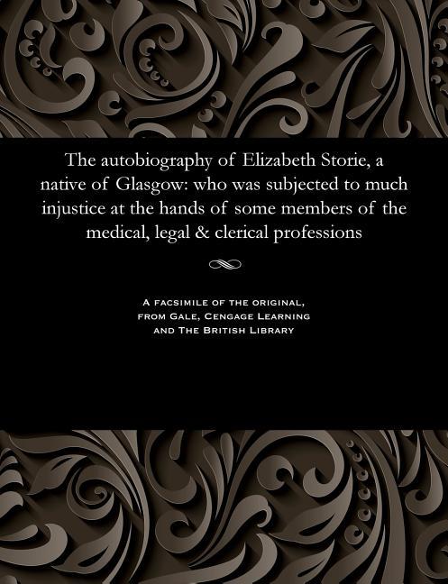 Autobiography of Elizabeth Storie, a Native of Glasgow: Who Was Subjected to Much Injustice at the H