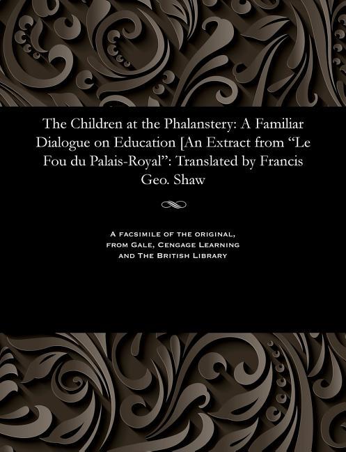 Children at the Phalanstery: A Familiar Dialogue on Education [an Extract from Le Fou Du Palais-Roya
