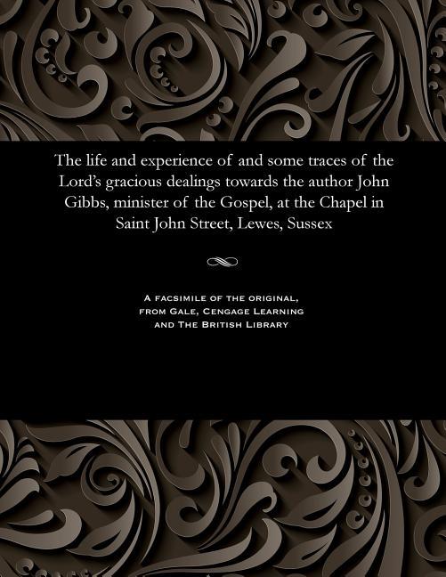 Life and Experience of and Some Traces of the Lord's Gracious Dealings Towards the Author John Gibbs