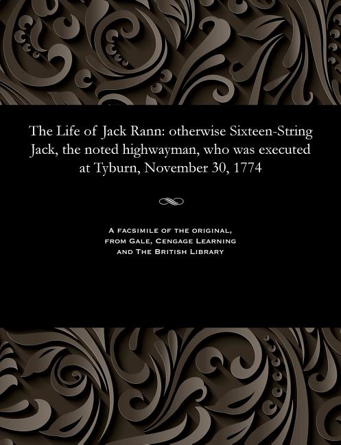 Life of Jack Rann: Otherwise Sixteen-String Jack, the Noted Highwayman, Who Was Executed at Tyburn, 