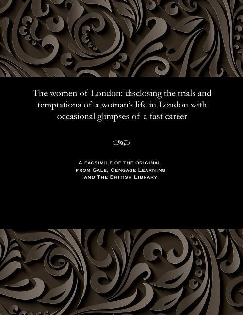 Women of London: Disclosing the Trials and Temptations of a Woman's Life in London with Occasional G