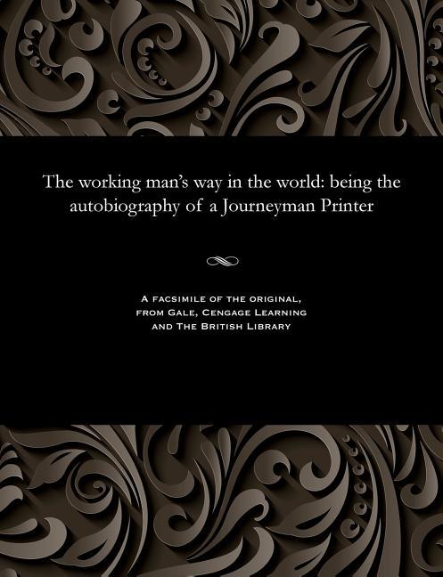 Working Man's Way in the World: Being the Autobiography of a Journeyman Printer