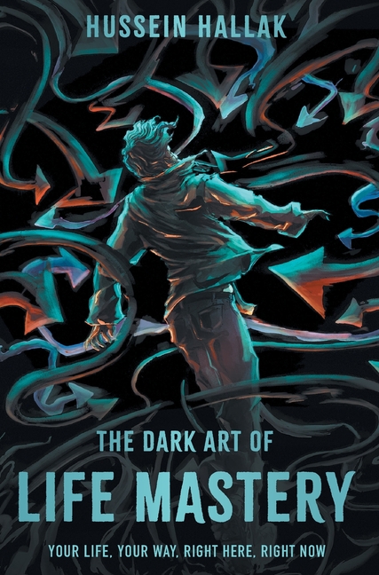 Dark Art of Life Mastery: Your Life, Your Way, Right Here, Right Now