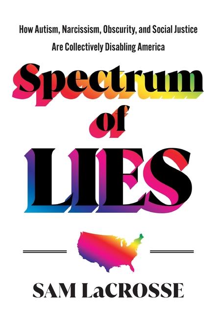 Spectrum of Lies: How Autism, Narcissism, Obscurity, and Social Justice Are Collectively Disabling A