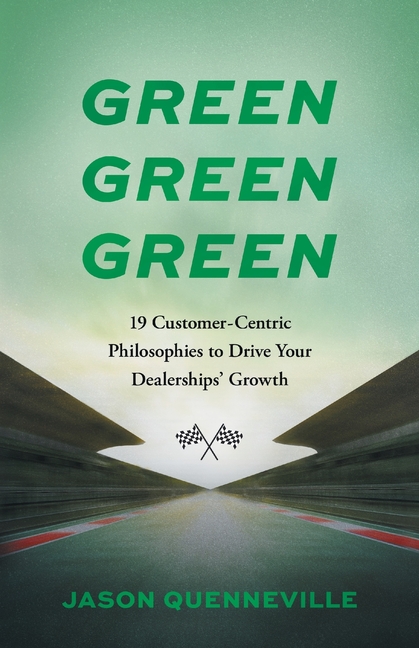 Green Green Green: 19 Customer-Centric Philosophies to Drive Your Dealerships' Growth