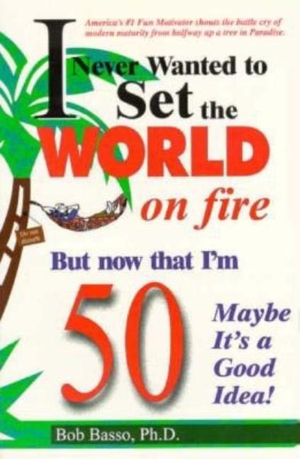 I Never Wanted to Set the World on Fire But Now That I'm 50 Maybe It's a Good Idea!
