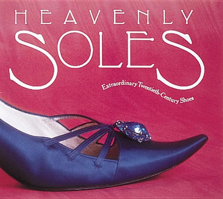 Heavenly Soles: Extraordinary 20th Century Shoes (Revised)