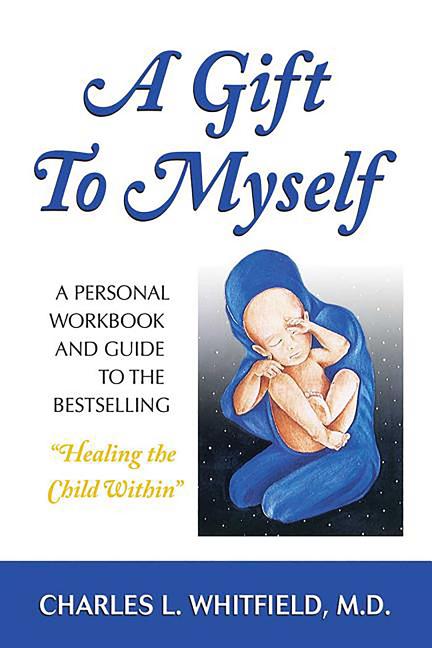 Gift to Myself: A Personal Workbook and Guide to Healing the Child Within