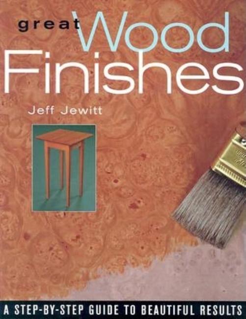 Great Wood Finishes: A Step-By-Step Guide to Beautiful Results