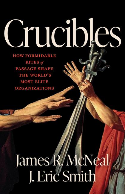 Crucibles: How Formidable Rites of Passage Shape the World's Most Elite Organizations