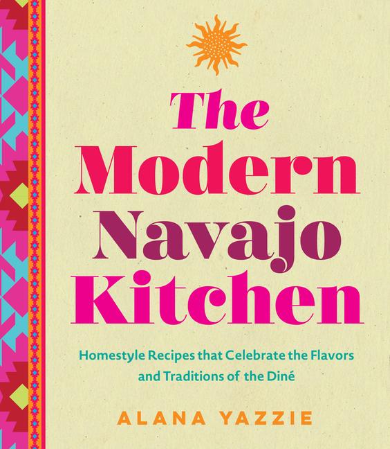 Modern Navajo Kitchen: Homestyle Recipes That Celebrate the Flavors and Traditions of the Diné