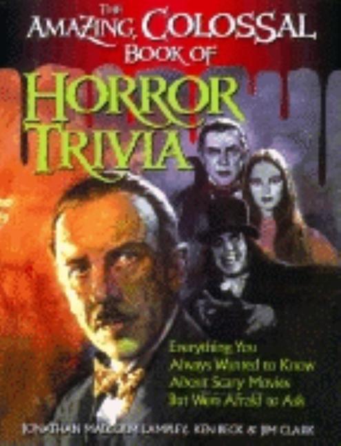 Amazing, Colossal Book of Horror Trivia: Everything You Always Wanted to Know about Scary Movies But