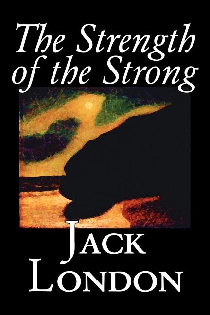 Strength of the Strong by Jack London, Fiction, Action & Adventure