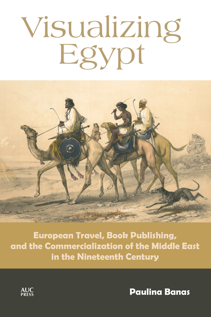 Visualizing Egypt: European Travel, Book Publishing, and the Commercialization of the Middle East in