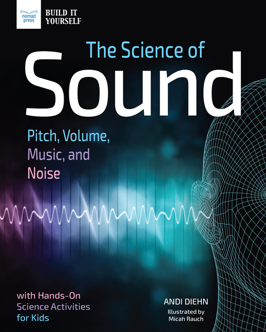 Science of Sound: Pitch, Volume, Music, and Noise with Hands-On Science Activities for Kids