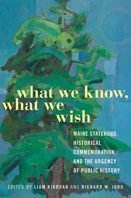 What We Know, What We Wish: Maine Statehood, Historical Commemoration, and the Urgency of Public His