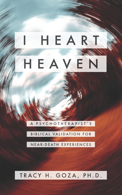 I Heart Heaven: A Psychotherapist's Biblical Validation For Near-Death Experiences