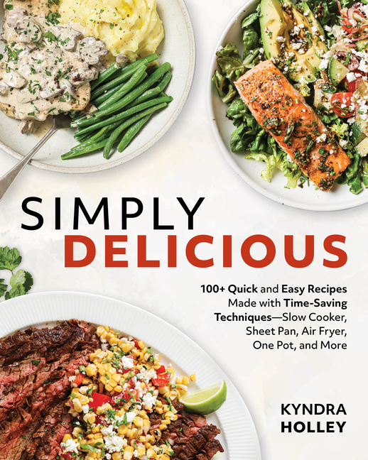 Simply Delicious: 100+ Quick and Easy Recipes Made with Time-Saving Techniques: Slow Cooker, Sheet P