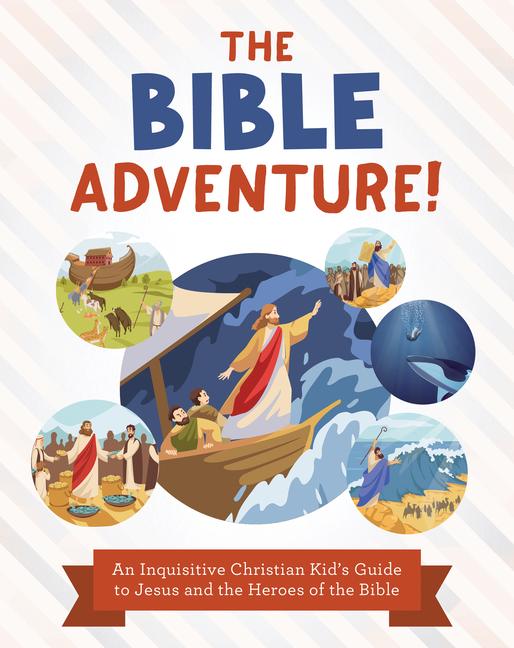 Bible Adventure!: An Inquisitive Christian Kid's Guide to Jesus and the Heroes of the Bible