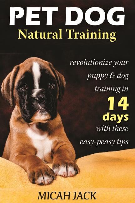 Pet Dog Natural Training: Revolutionize Your Puppy & Dog Training in 14 Days with these easy-peasy T